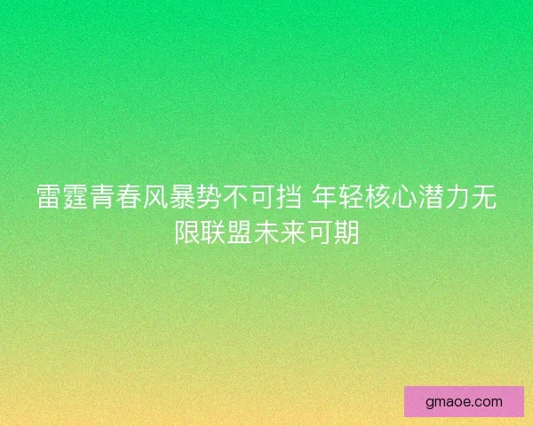 雷霆青春风暴势不可挡 年轻核心潜力无限联盟未来可期