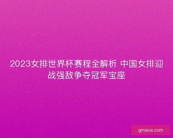 2023女排世界杯赛程全解析 中国女排迎战强敌争夺冠军宝座