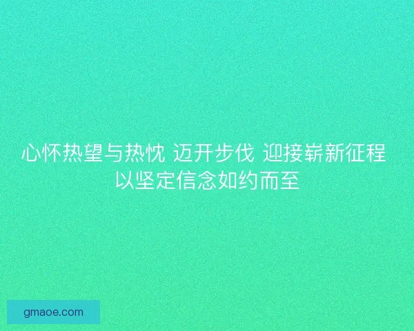 心怀热望与热忱 迈开步伐 迎接崭新征程 以坚定信念如约而至 心怀热望与热忱 迈开步伐 迎接崭新征程 以坚定信念如约而至