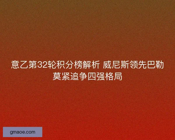 意乙第32轮积分榜解析 威尼斯领先巴勒莫紧追争四强格局